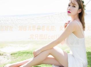 MiStar魅妍社 – 刘钰儿带你看私拍：女友，原图毫无修饰，看完只想打call！