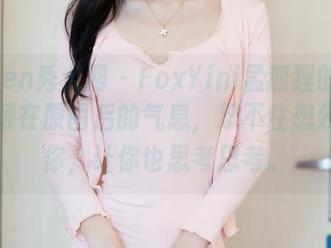 Xiuren秀人网 – FoxYini孟狐狸的学妹，隐藏在原图后的气息，忍不住想分享给你，让你也思考思考。