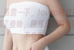 尤蜜荟 – 暴露一下，laura阿姣在白色的云层里藏了些啥，图库里的高清瞬间不得不看呀！