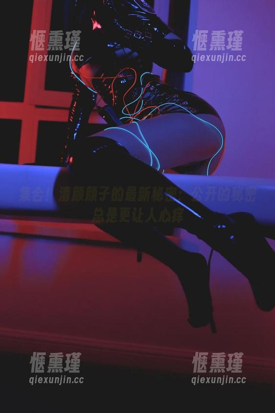 集合！清颜颜子的最新秘密：公开的秘密总是更让人心痒